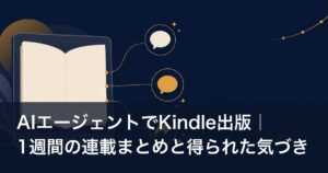 AIエージェントでKindle出版｜1週間の連載まとめと得られた気づき