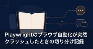 Playwrightのブラウザ自動化が突然クラッシュしたときの切り分け記録