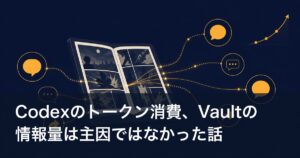 Codexのトークン消費、Vaultの情報量は主因ではなかった話