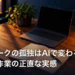 在宅ワークの孤独はAIで変わる？ひとり作業の正直な実感