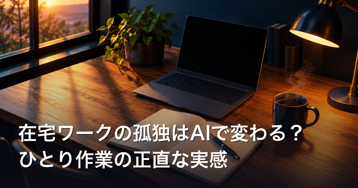 在宅ワークの孤独はAIで変わる?ひとり作業の正直な実感