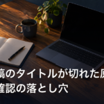 自動投稿のタイトルが切れた原因｜下書き確認の落とし穴